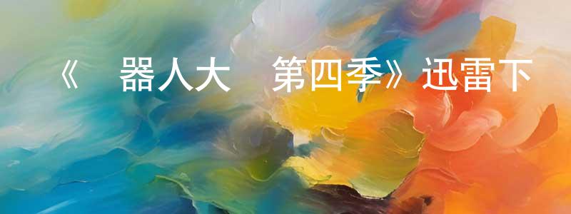 柏紅英發布《機器人大戰第四季》迅雷下載/在線觀看-選秀綜藝-美劇天堂